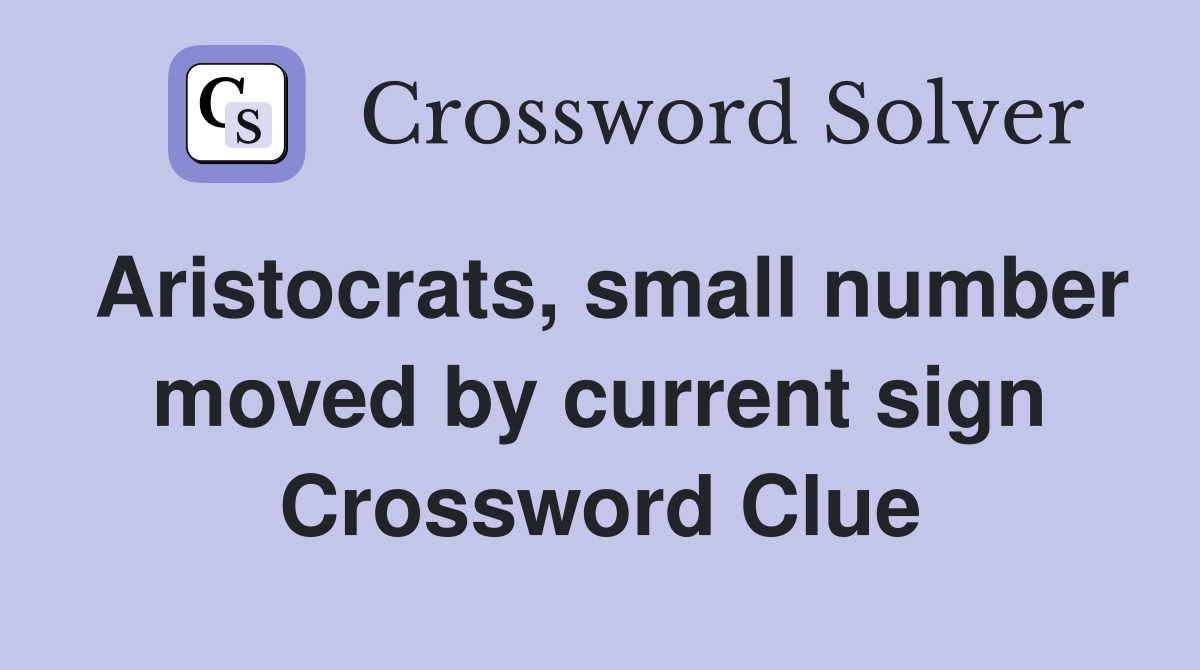 Aristocrats, small number moved by current sign Crossword Clue