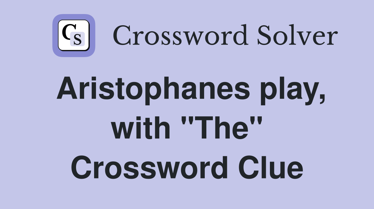 Aristophanes play, with "The" Crossword Clue