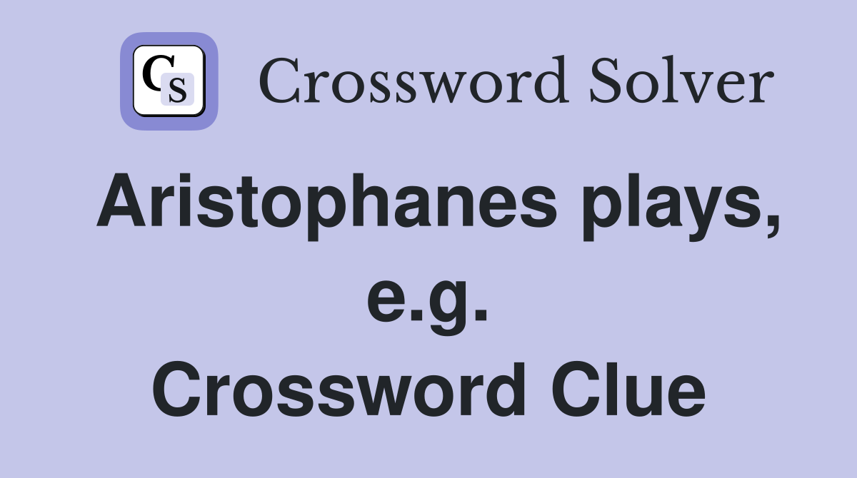 Aristophanes plays, e.g. Crossword Clue
