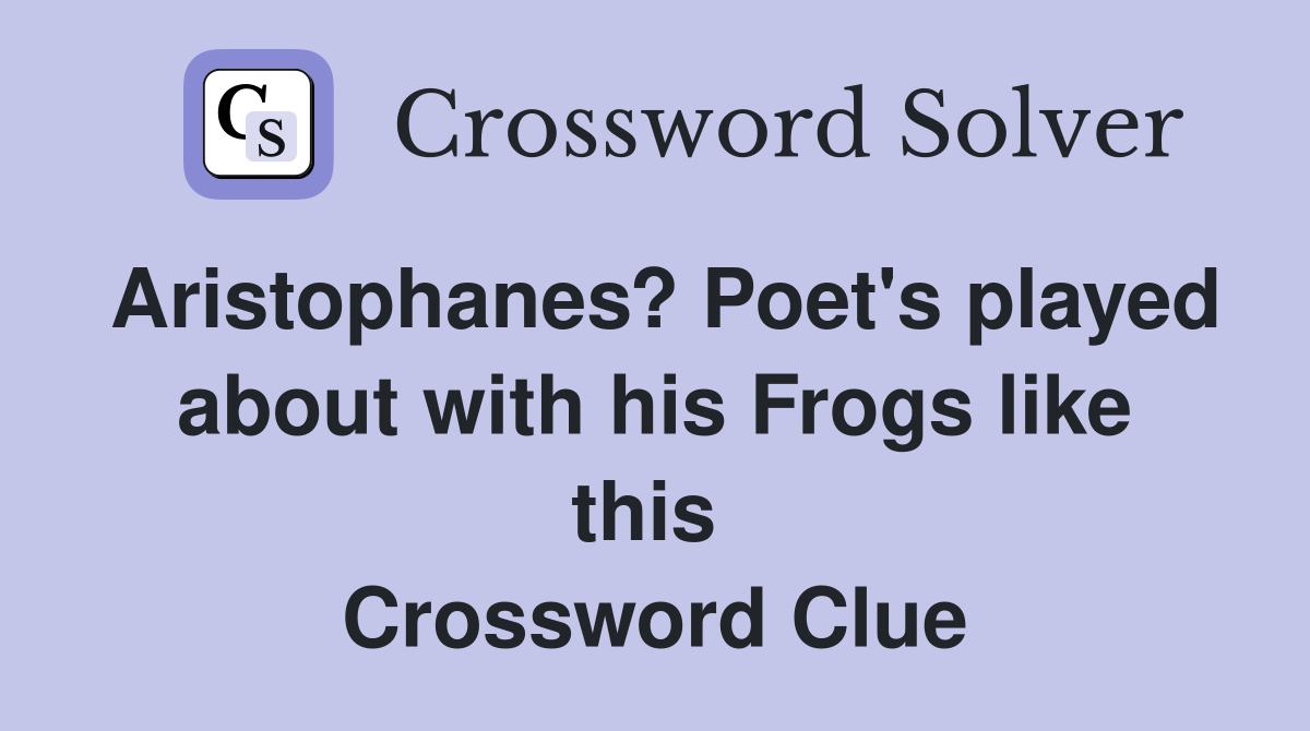 Aristophanes? Poet's played about with his Frogs like this  Crossword Clue