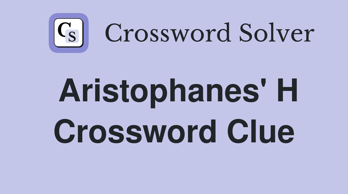 Aristophanes' H Crossword Clue