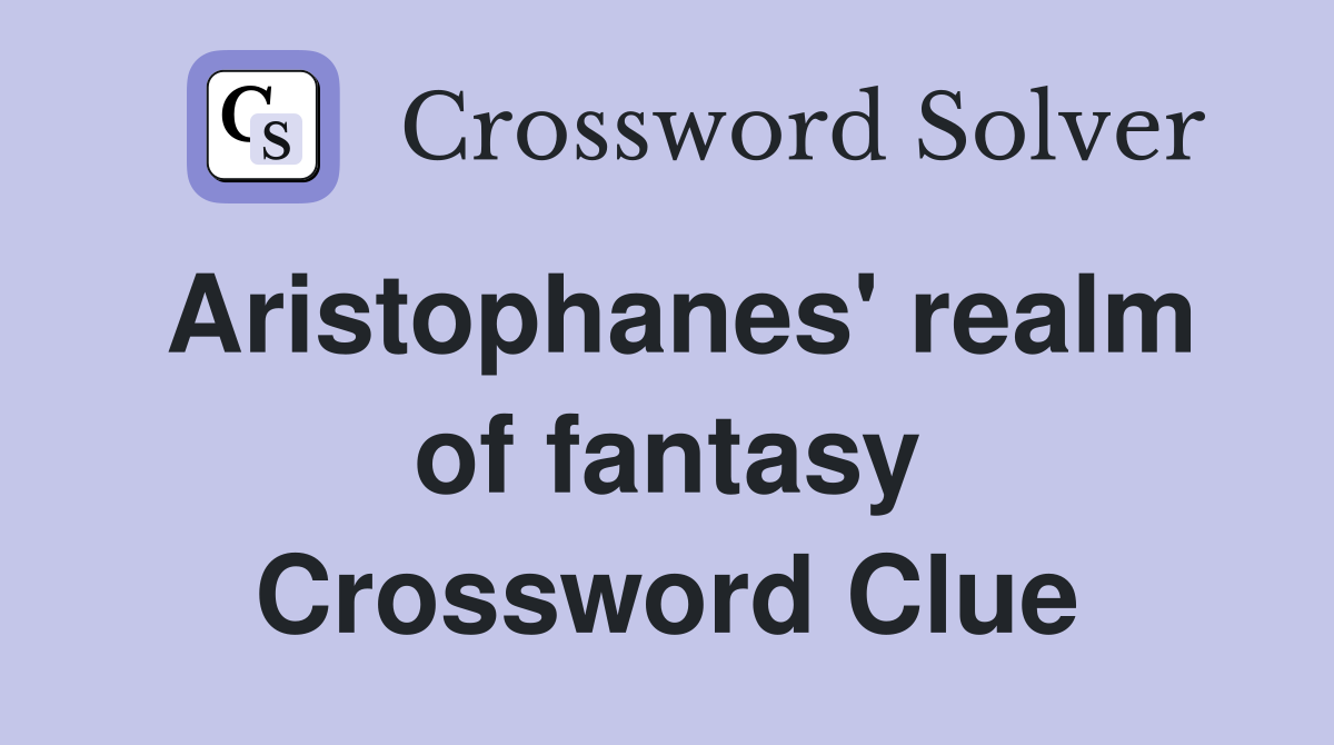 Aristophanes' realm of fantasy Crossword Clue
