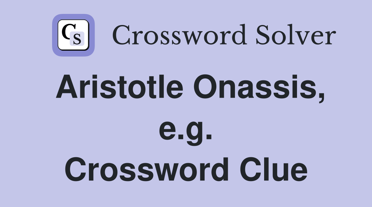 Aristotle Onassis, e.g. Crossword Clue
