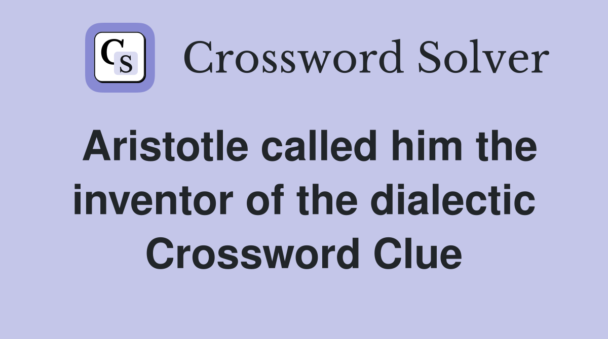 Aristotle called him the inventor of the dialectic Crossword Clue