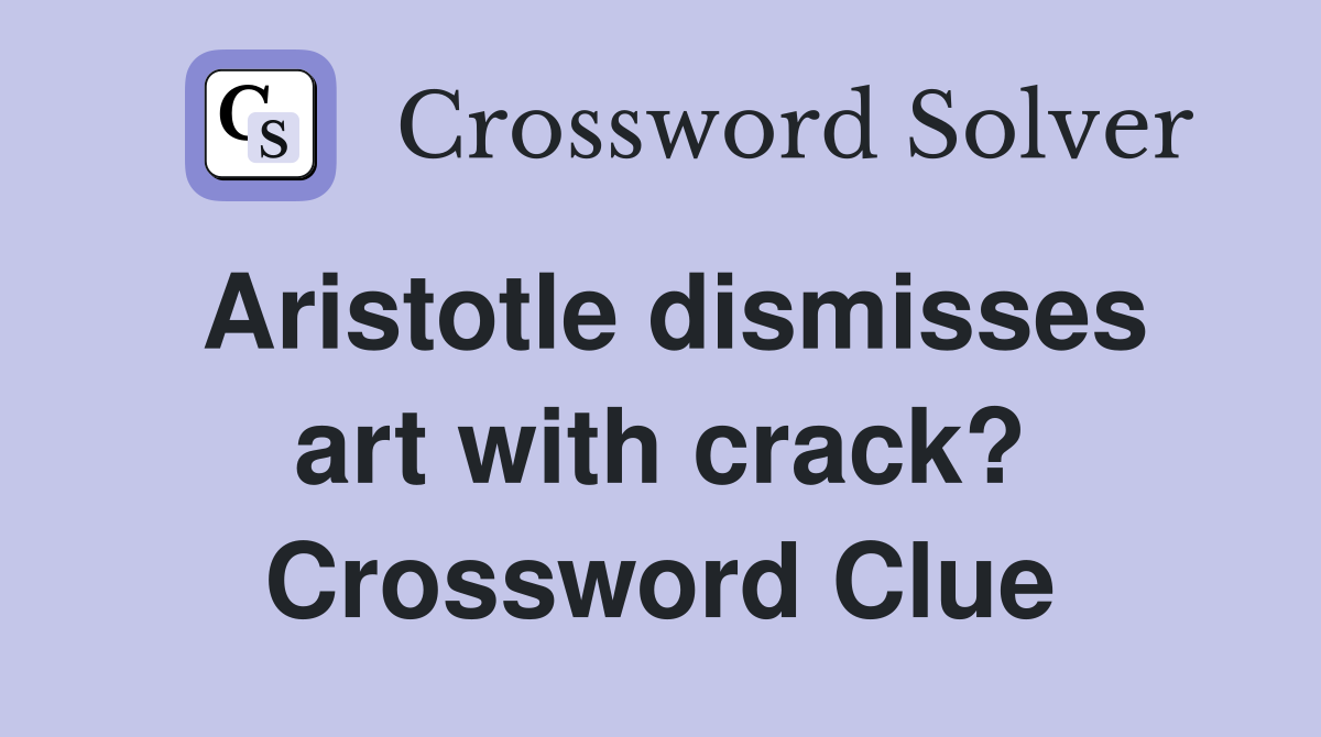 Aristotle dismisses art with crack? Crossword Clue