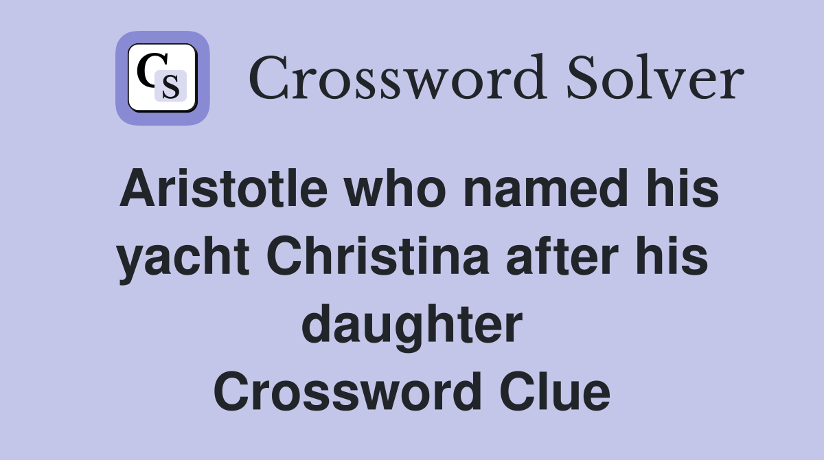 Aristotle who named his yacht Christina after his daughter Crossword Clue
