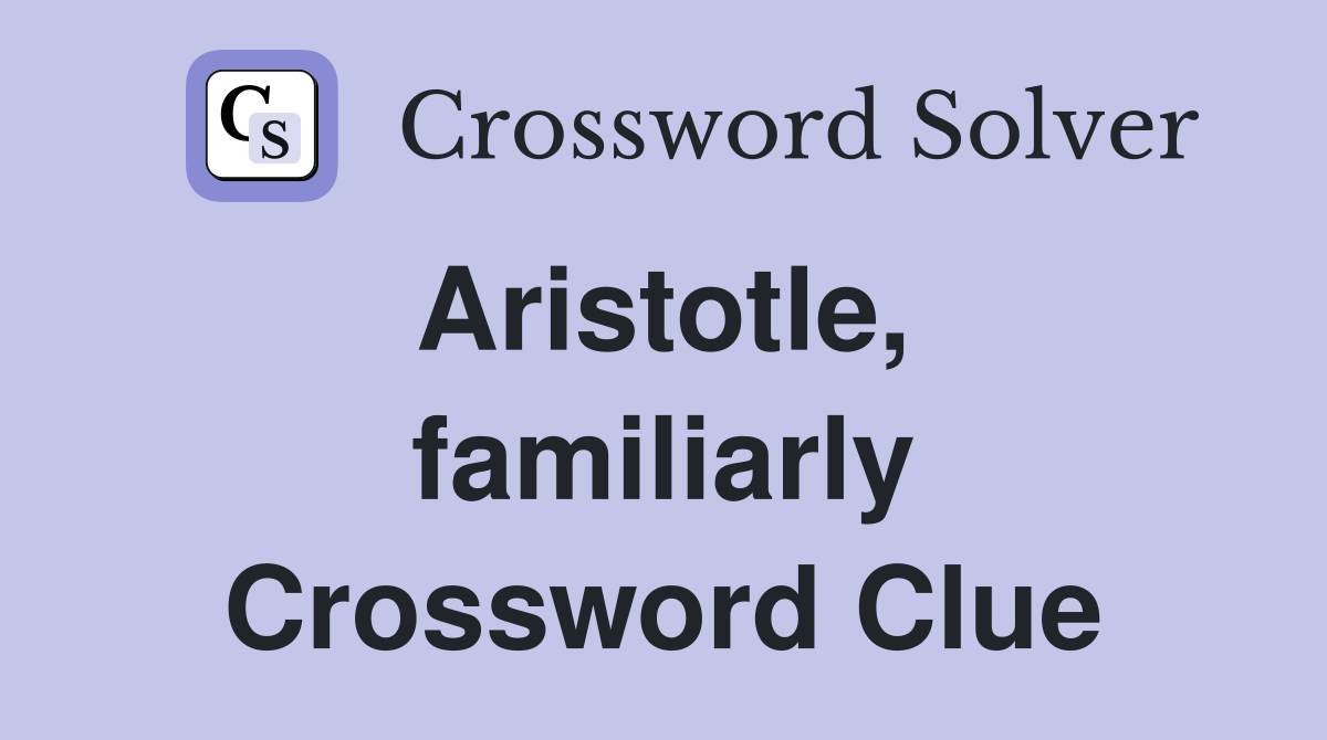 Aristotle,  familiarly Crossword Clue