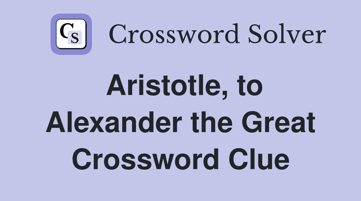 Aristotle, to Alexander the Great Crossword Clue