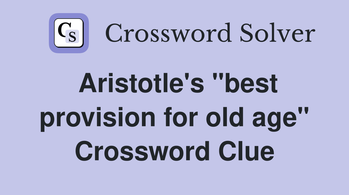 Aristotle's "best provision for old age" Crossword Clue