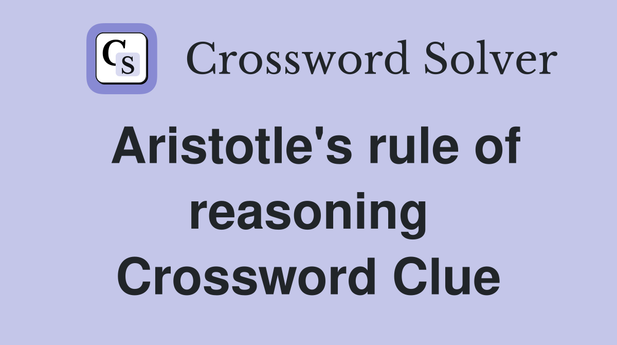 Aristotle's rule of reasoning Crossword Clue