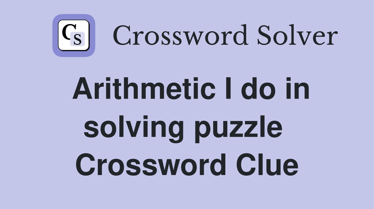 Arithmetic I do in solving puzzle  Crossword Clue