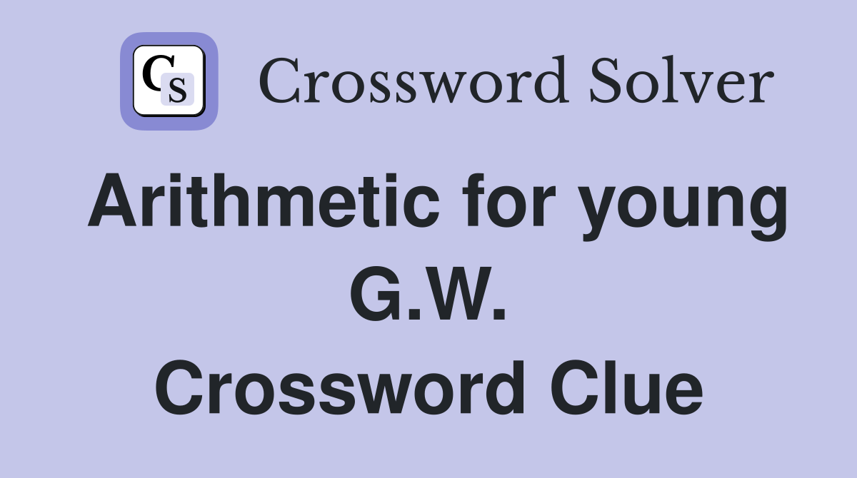 Arithmetic for young G.W. Crossword Clue