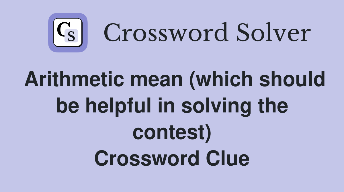 Arithmetic mean (which should be helpful in solving the contest) Crossword Clue
