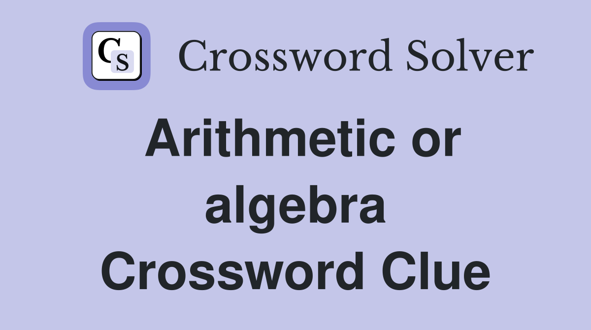 Arithmetic or algebra Crossword Clue