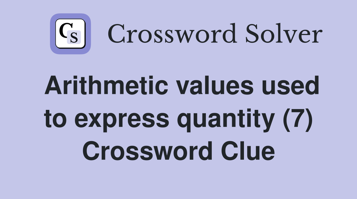 Arithmetic values used to express quantity (7) Crossword Clue