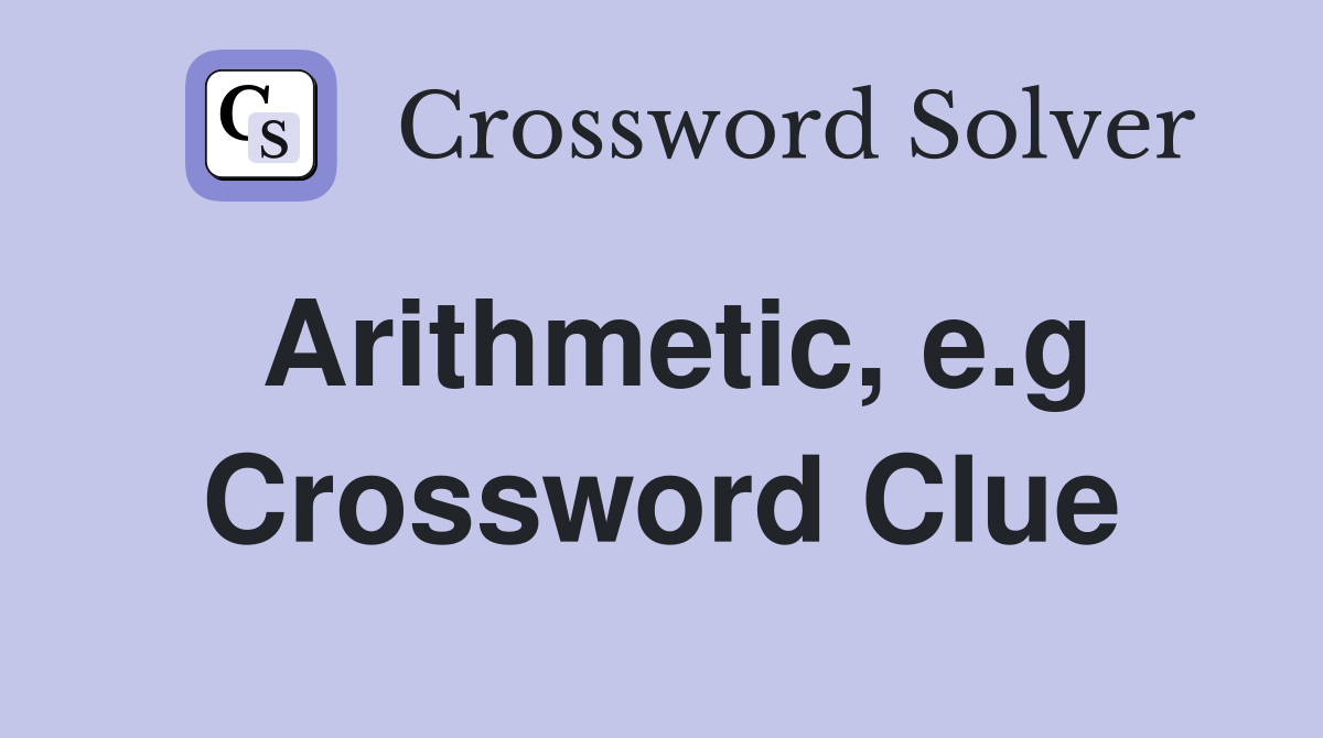Arithmetic, e.g Crossword Clue