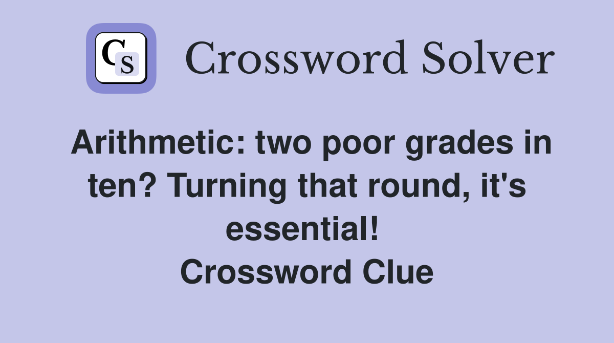 Arithmetic: two poor grades in ten? Turning that round, it's essential!  Crossword Clue