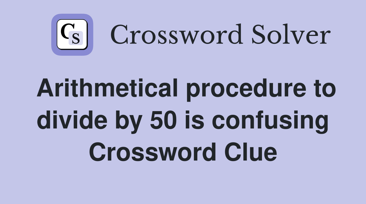 Arithmetical procedure to divide by 50 is confusing Crossword Clue