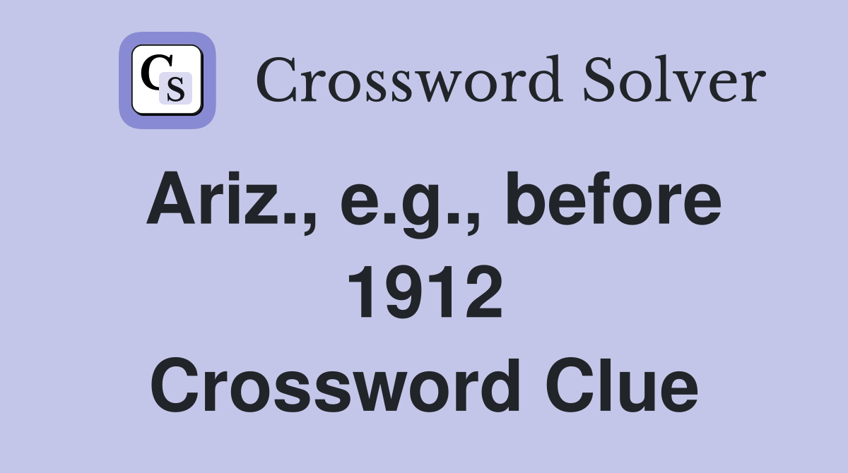 Ariz., e.g., before 1912 Crossword Clue
