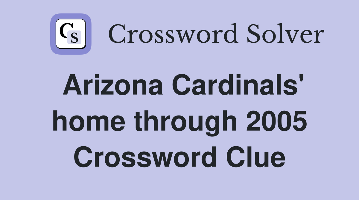 Arizona Cardinals' home through 2005 Crossword Clue