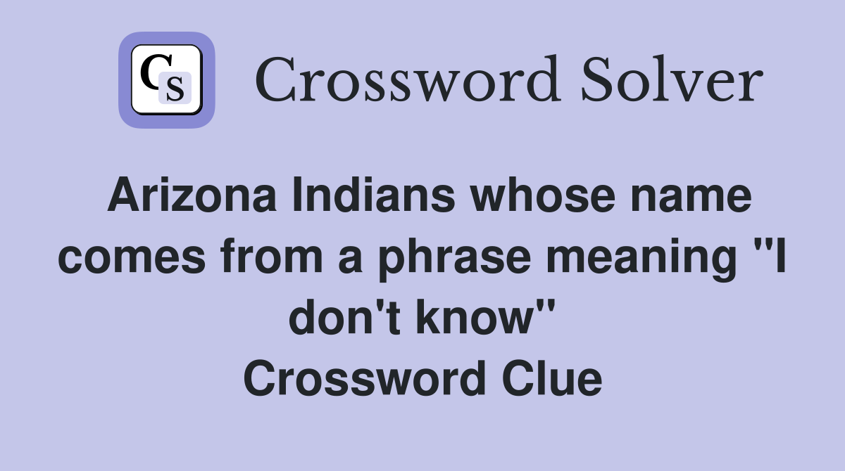 Arizona Indians whose name comes from a phrase meaning "I don't know" Crossword Clue