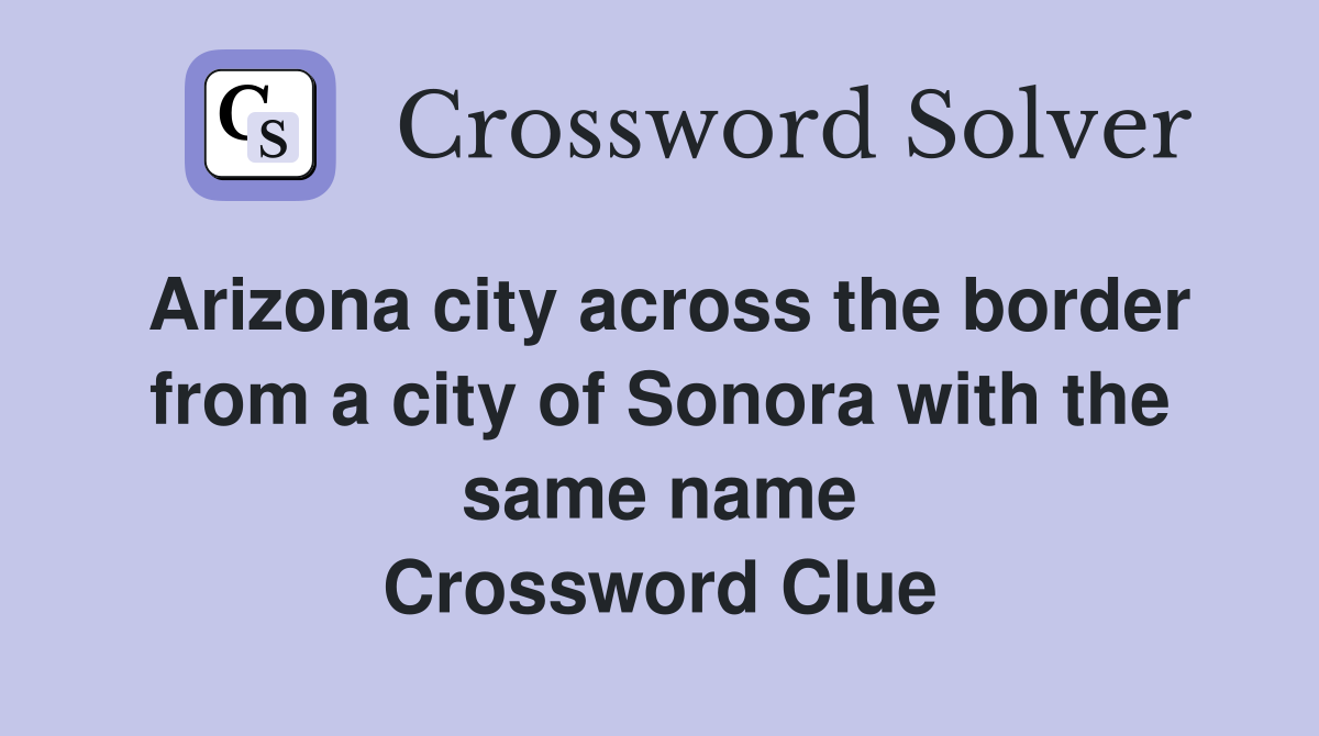 Arizona city across the border from a city of Sonora with the same name Crossword Clue