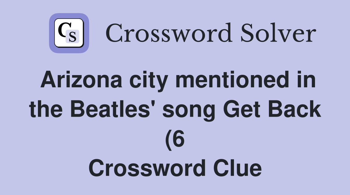 Arizona city mentioned in the Beatles #39 song Get Back (6) Crossword Arizona city mentioned in the Beatles #39 song Get Back (6) Crossword