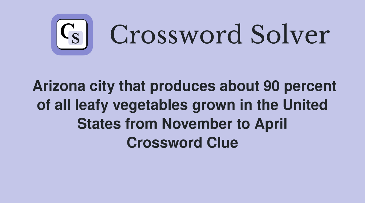 Arizona city that produces about 90 percent of all leafy vegetables grown in the United States from November to April Crossword Clue