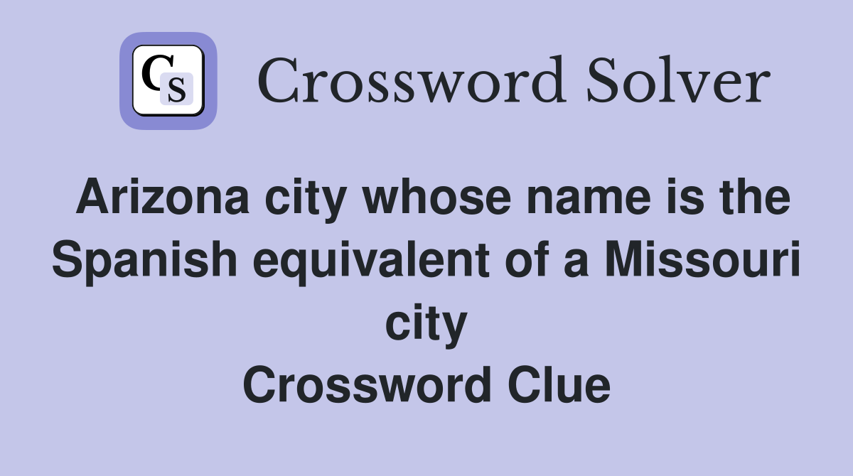 Arizona city whose name is the Spanish equivalent of a Missouri city Crossword Clue