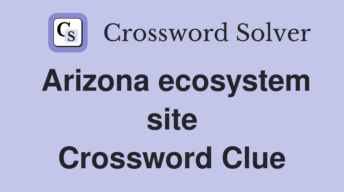 Arizona ecosystem site Crossword Clue