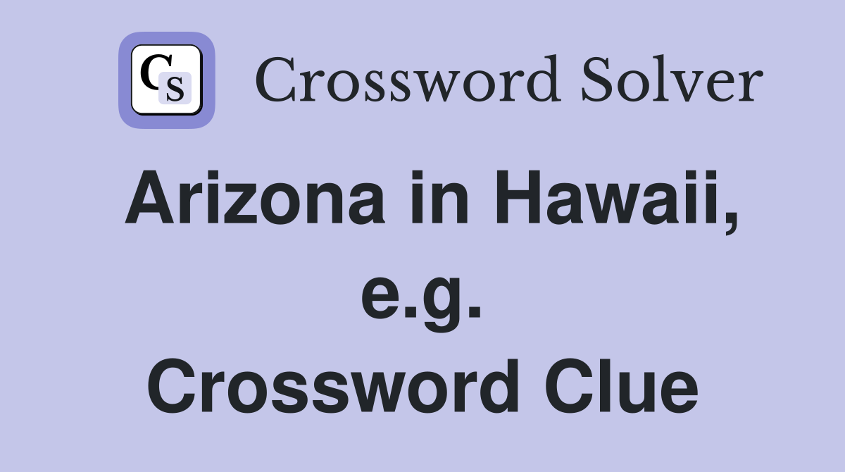 Arizona in Hawaii, e.g. Crossword Clue