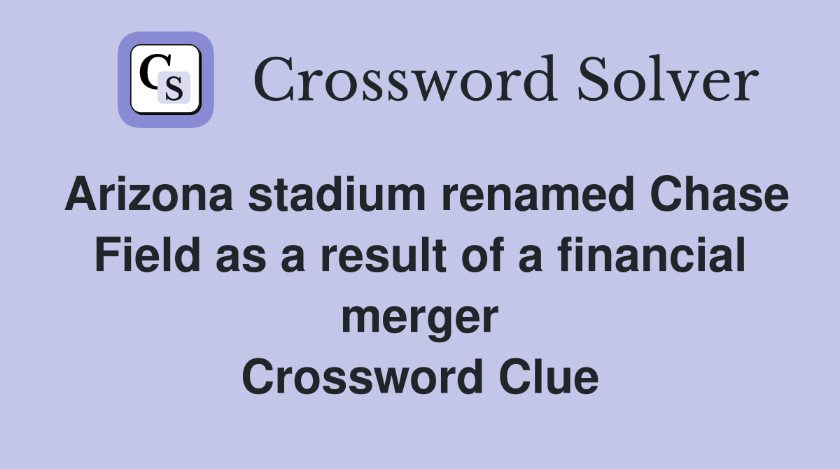 Arizona stadium renamed Chase Field as a result of a financial merger Crossword Clue
