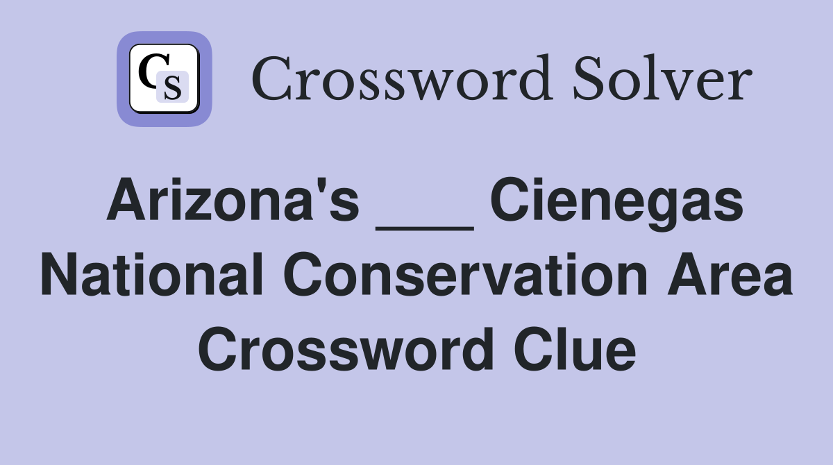 Arizona's ___ Cienegas National Conservation Area Crossword Clue