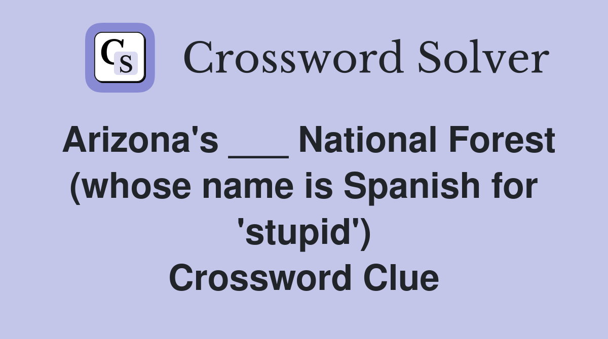 Arizona's ___ National Forest (whose name is Spanish for 'stupid') Crossword Clue