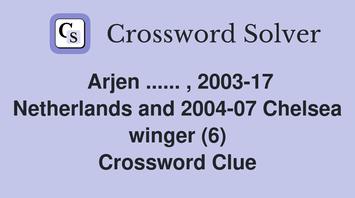 Arjen ...... , 2003-17 Netherlands and 2004-07 Chelsea winger (6) Crossword Clue