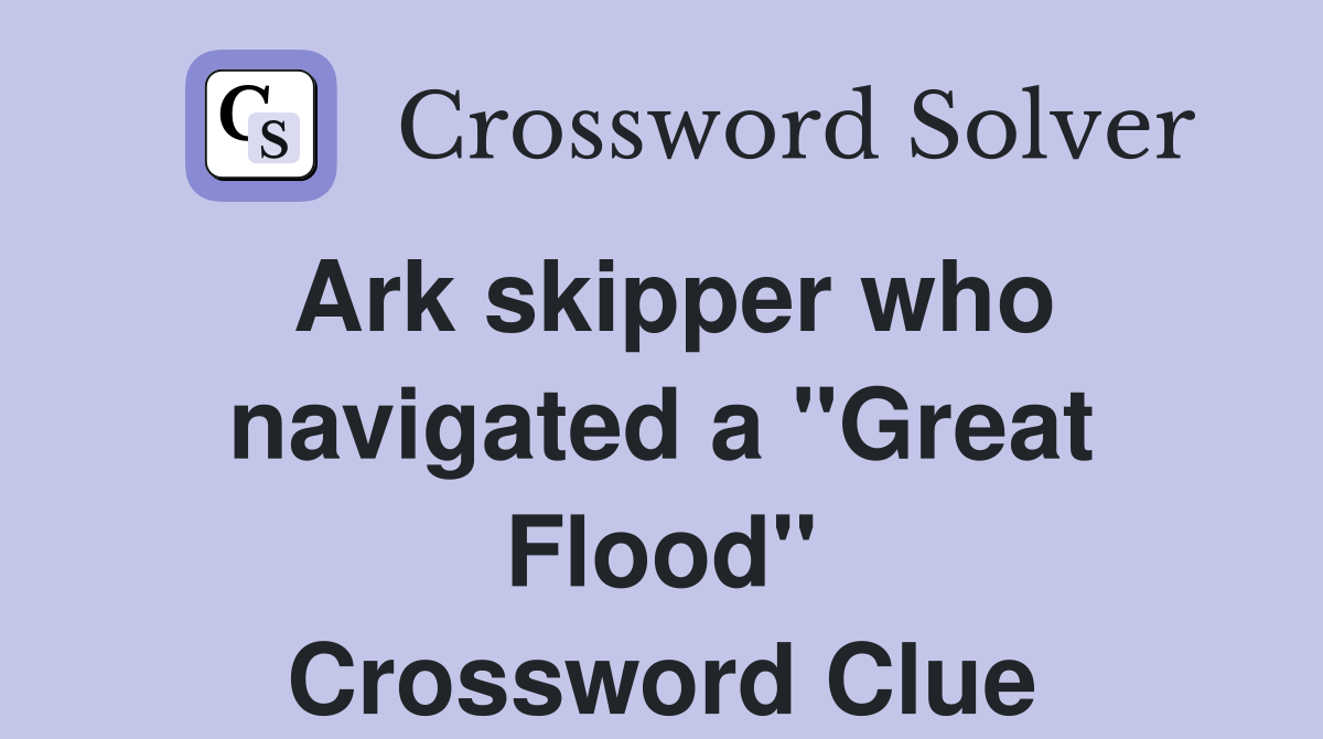 Ark skipper who navigated a "Great Flood" Crossword Clue