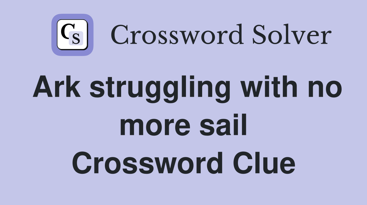 Ark struggling with no more sail Crossword Clue
