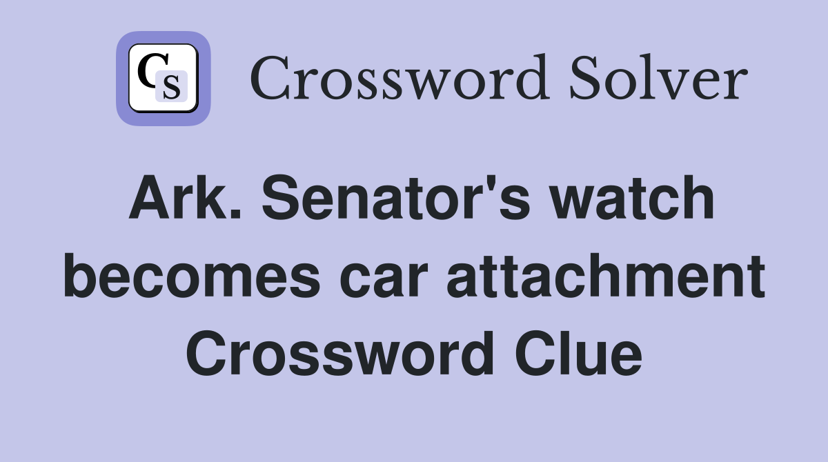 Ark. Senator's watch becomes car attachment Crossword Clue