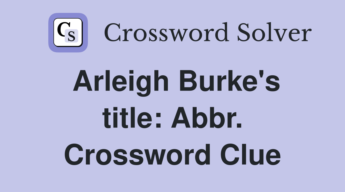 Arleigh Burke's title: Abbr. Crossword Clue
