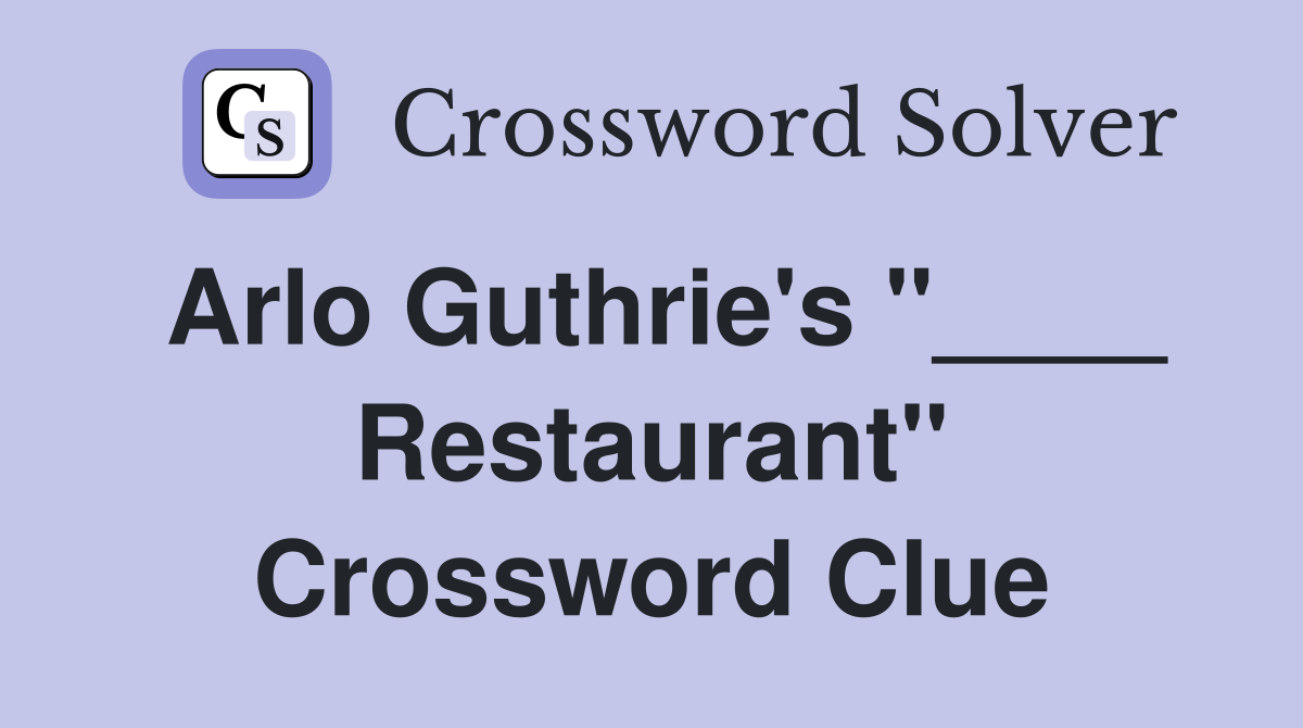 Arlo Guthrie's "____ Restaurant" Crossword Clue