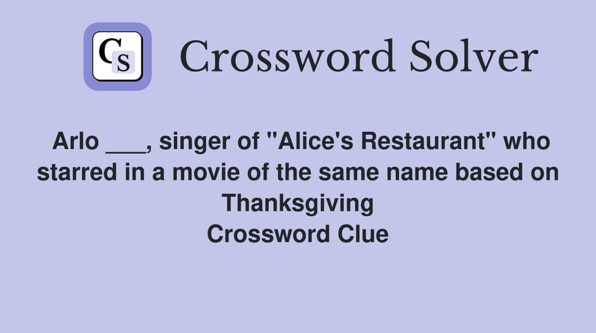 Arlo ___, singer of "Alice's Restaurant" who starred in a movie of the same name based on Thanksgiving Crossword Clue