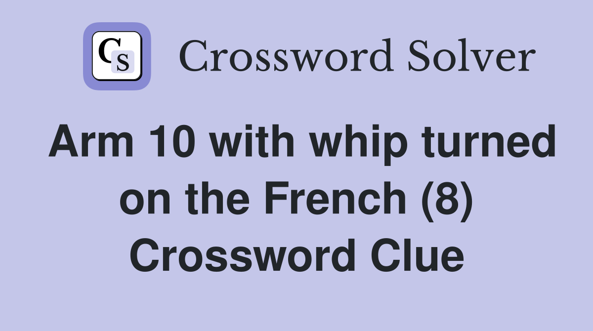 Arm 10 with whip turned on the French (8) Crossword Clue