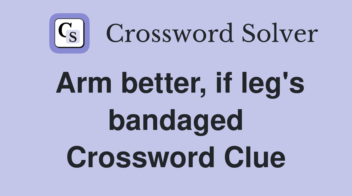 Arm better, if leg's bandaged Crossword Clue