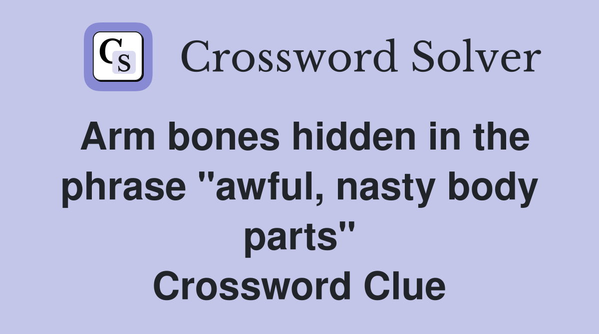 Arm bones hidden in the phrase quot awful nasty body parts quot Crossword