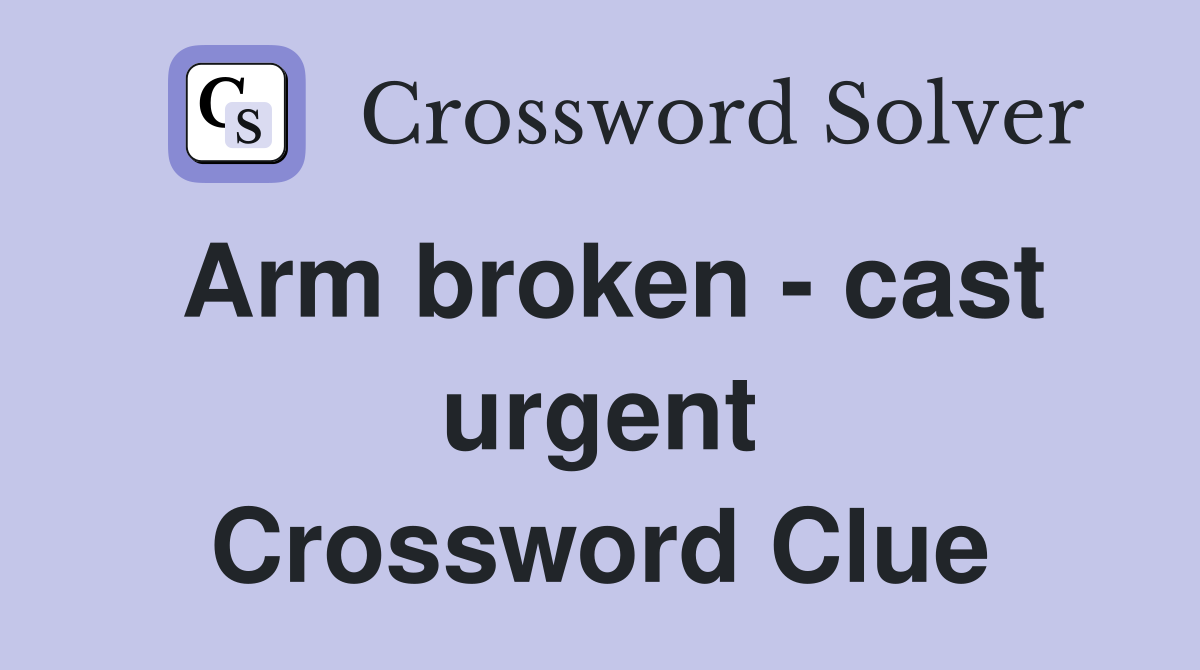 Arm broken - cast urgent Crossword Clue