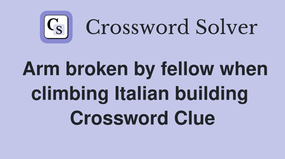 Arm broken by fellow when climbing Italian building  Crossword Clue