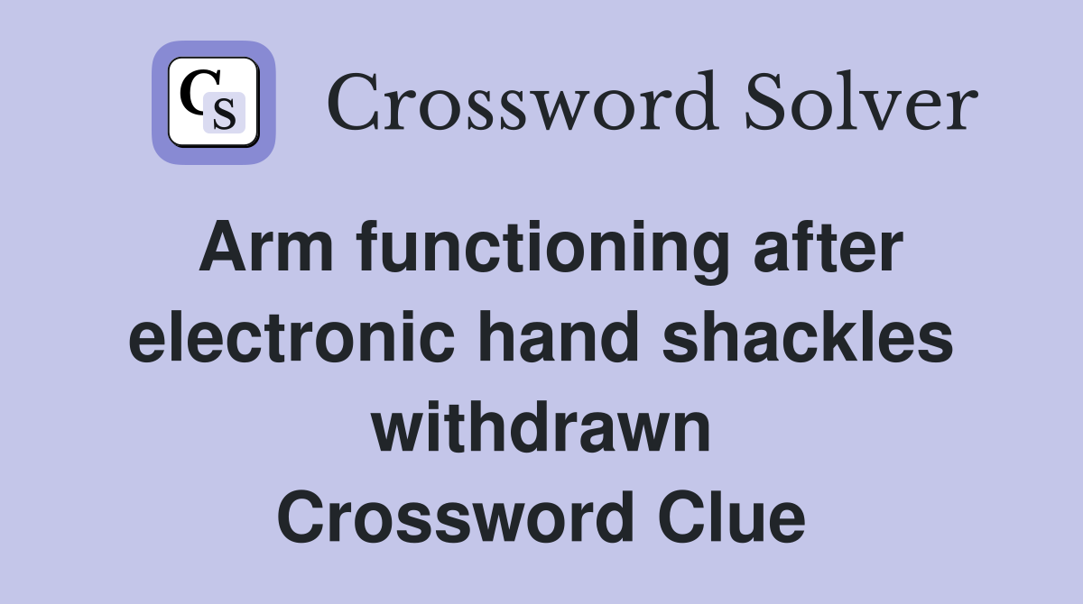 Arm functioning after electronic hand shackles withdrawn Crossword Clue
