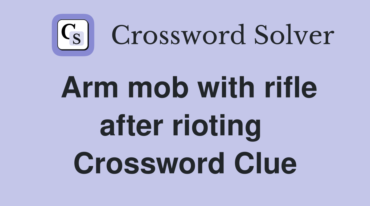 Arm mob with rifle after rioting  Crossword Clue