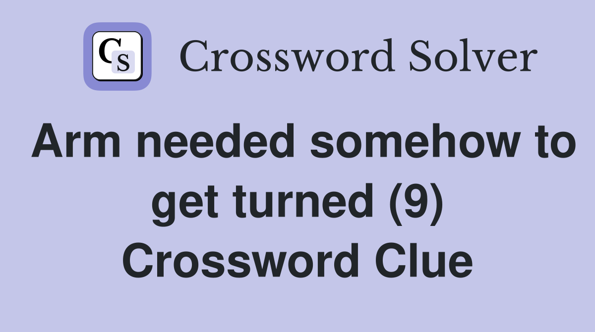 Arm needed somehow to get turned (9) Crossword Clue