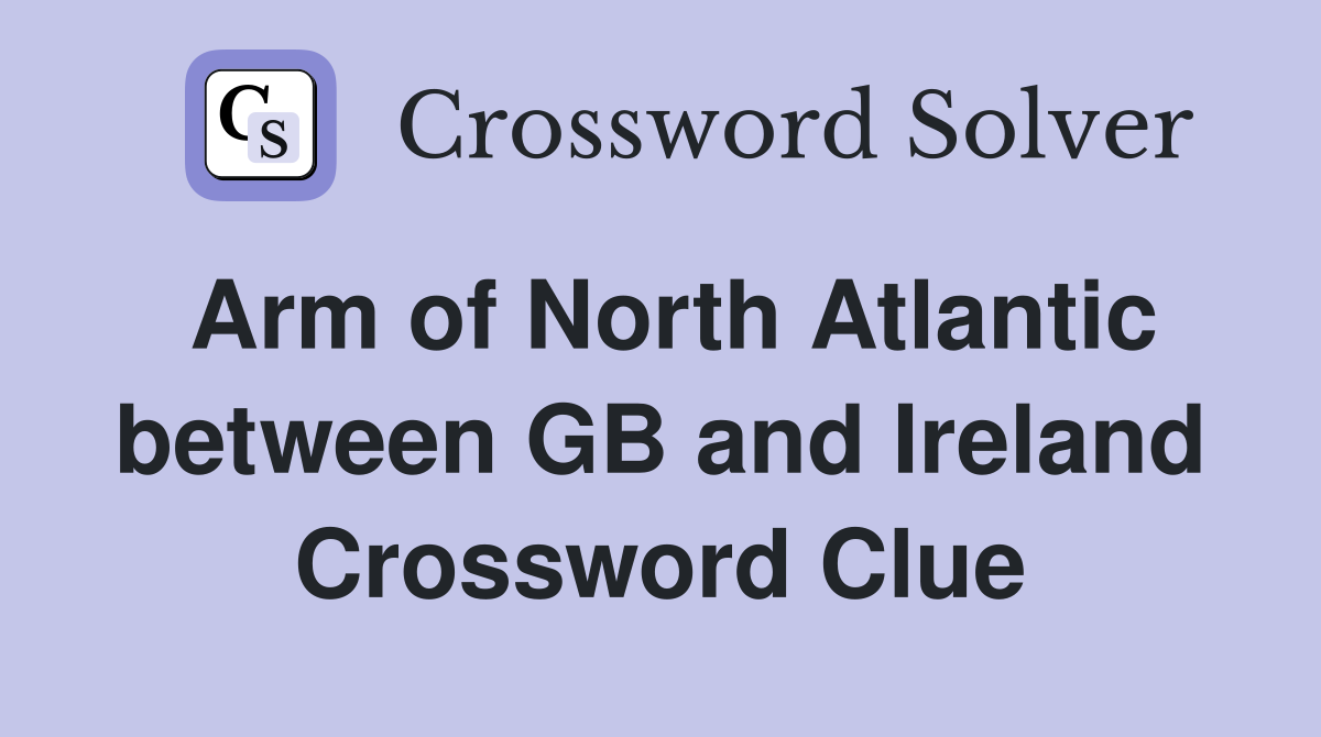 Arm of North Atlantic between GB and Ireland Crossword Clue
